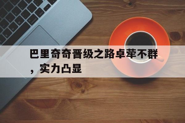 巴里奇奇晋级之路卓荦不群，实力凸显的简单介绍
